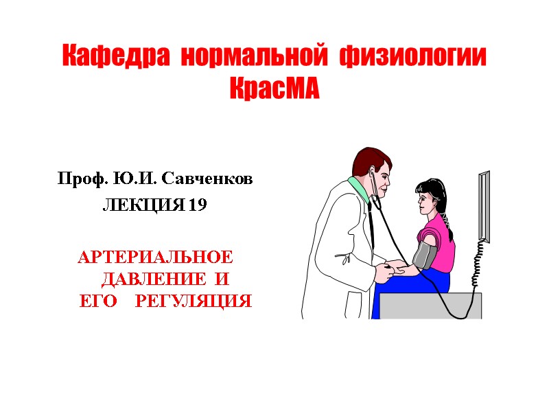 Кафедра  нормальной  физиологии КрасМА  Проф. Ю.И. Савченков ЛЕКЦИЯ 19  АРТЕРИАЛЬНОЕ